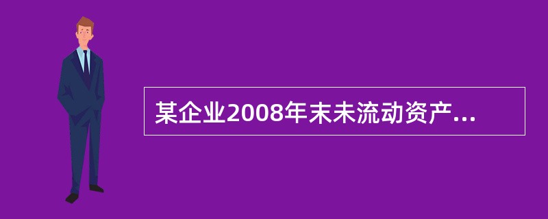 某企业2008年末未流动资产总额为800万元（其中存货150万元，待摊费用50万