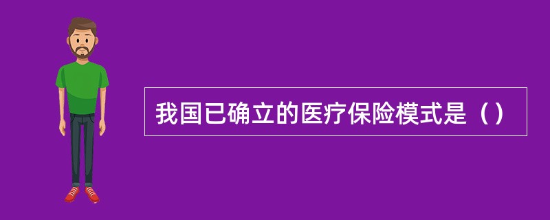 我国已确立的医疗保险模式是（）