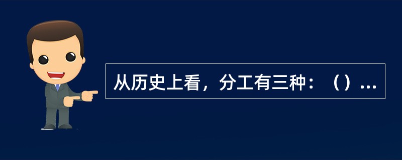 从历史上看，分工有三种：（）、社会分工和个别分工。