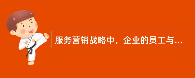 服务营销战略中，企业的员工与顾客之间的营销活动称为()。