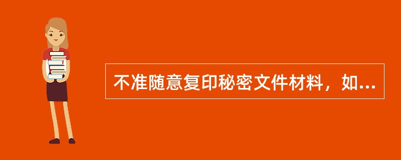 不准随意复印秘密文件材料，如需复印，必须经有权人审批，复印的秘密文件材料，同原件