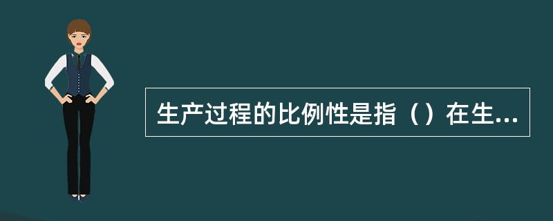 生产过程的比例性是指（）在生产能力上保持符合产品制造数量和质量要求的比例关系。