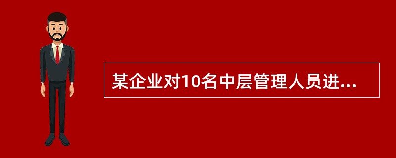 某企业对10名中层管理人员进行培训，在培训过程中让他们对企业的经营策略、政策及措