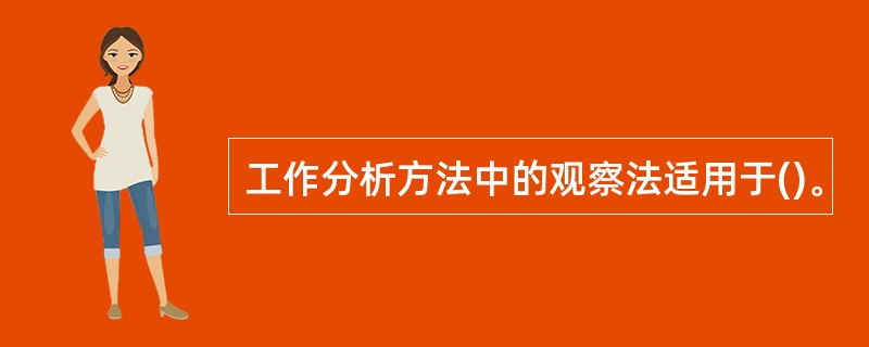 工作分析方法中的观察法适用于()。