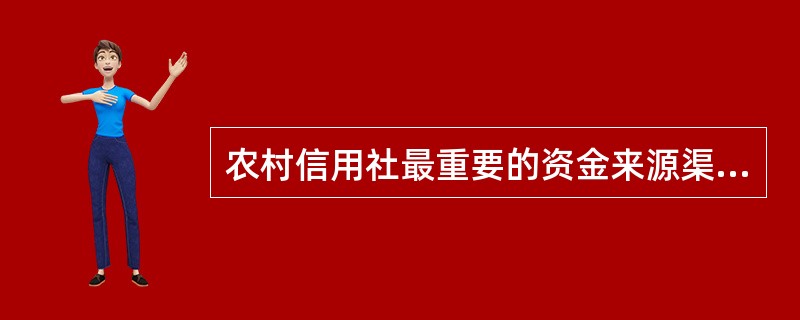 农村信用社最重要的资金来源渠道是（）。