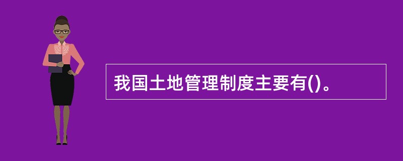 我国土地管理制度主要有()。