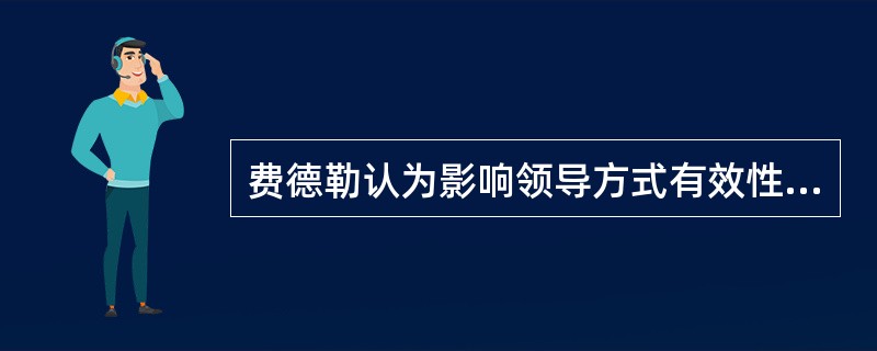 费德勒认为影响领导方式有效性的情境因素有()。