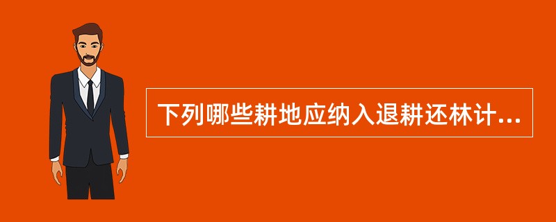 下列哪些耕地应纳入退耕还林计划（）。