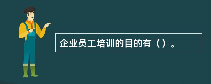 企业员工培训的目的有（）。