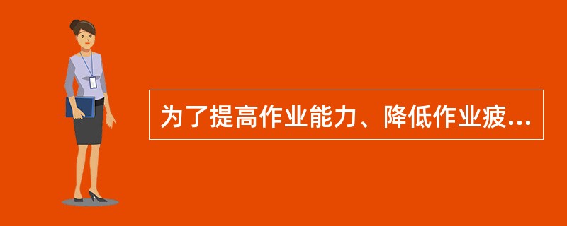 为了提高作业能力、降低作业疲劳，可以采用的指施包括()