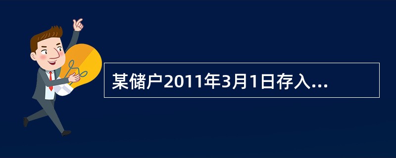 某储户2011年3月1日存入1000元，原定存期一年。假设存入时，该档次存款月利