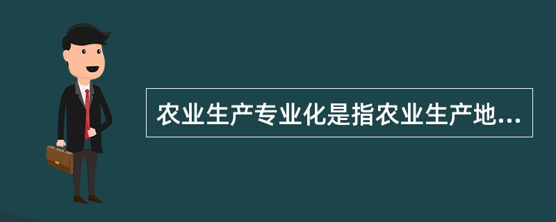 农业生产专业化是指农业生产地区或生产单位()。