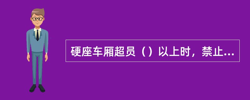 硬座车厢超员（）以上时，禁止售货车下车厢售货。