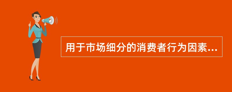 用于市场细分的消费者行为因素包括()。