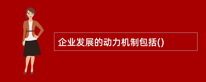 企业发展的动力机制包括()