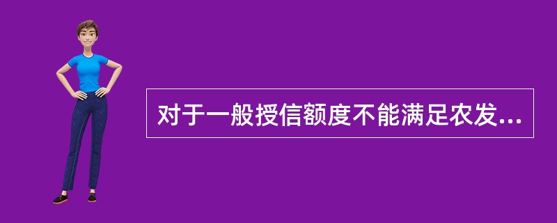 对于一般授信额度不能满足农发行业务拓展需要的中小银行机构，可考虑给予专项授信，但