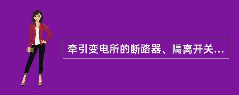 牵引变电所的断路器、隔离开关控制电路中的执行单元是断路器、隔离开关的操动机构，其