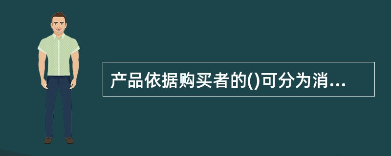 产品依据购买者的()可分为消费品和工业品两大类。