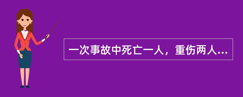 一次事故中死亡一人，重伤两人，分别计算死亡事故和重伤事故。（部竞赛题）