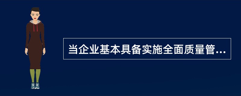 当企业基本具备实施全面质量管理的能力以后，需要对整个质量管理体系的（）进行整合和