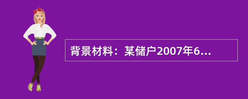 背景材料：某储户2007年6月30日存入银行定期存款2000元，存期一年。假设存