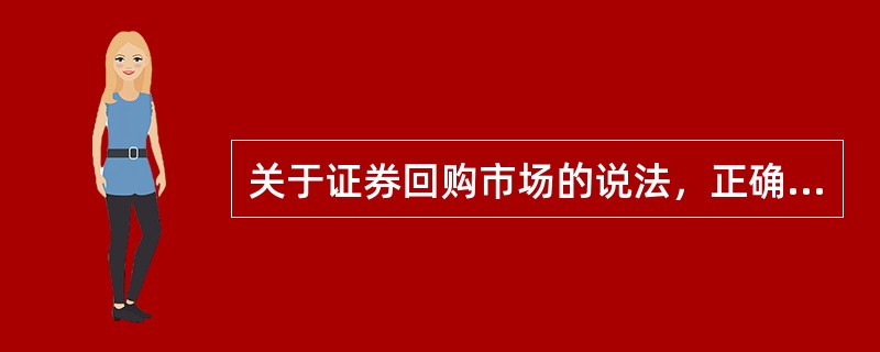 关于证券回购市场的说法，正确的有（）。