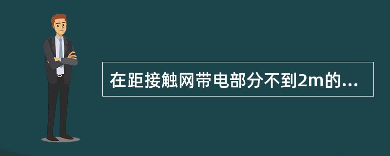 在距接触网带电部分不到2m的建筑物上作业时，接触网必须停电，并要遵照哪些规定办理