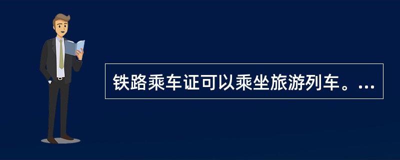 铁路乘车证可以乘坐旅游列车。（部竞赛题）