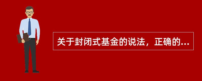 关于封闭式基金的说法，正确的有（）。