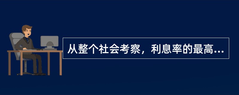 从整个社会考察，利息率的最高界限是（）