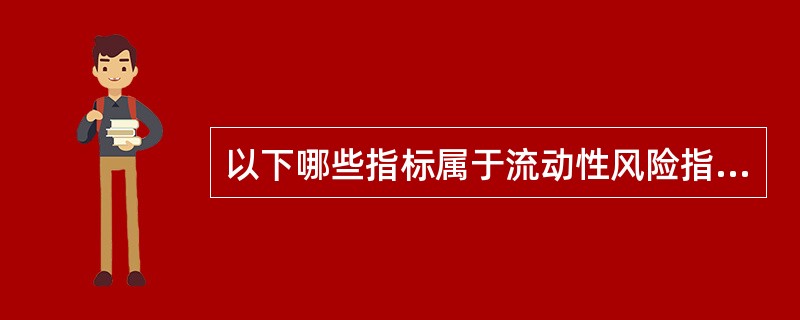 以下哪些指标属于流动性风险指标（）。