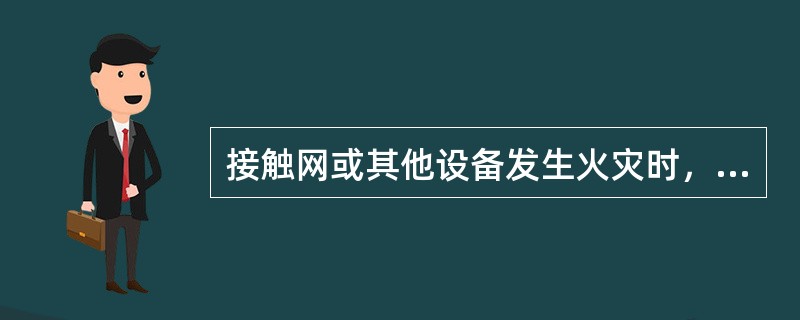 接触网或其他设备发生火灾时，为保证人身安全有何规定？