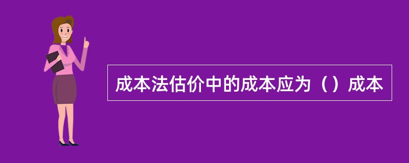 成本法估价中的成本应为（）成本