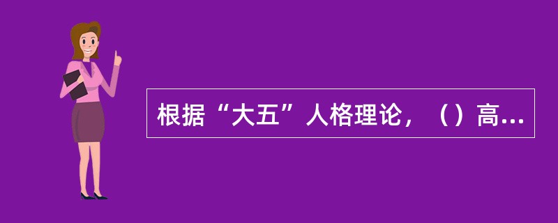 根据“大五”人格理论，（）高的人具有健谈、精力充沛、果断的特质。