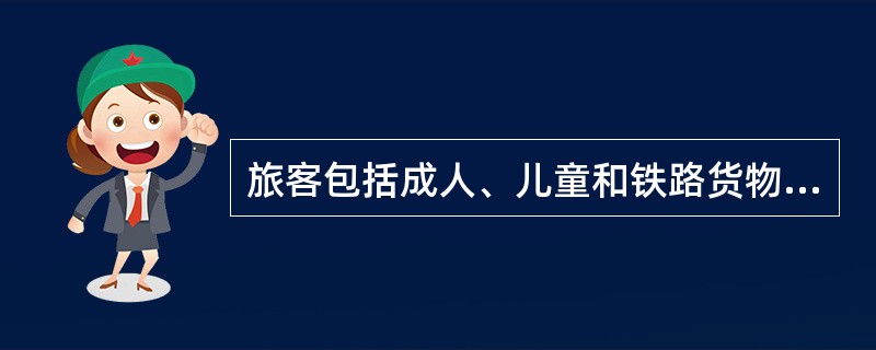 旅客包括成人、儿童和铁路货物运输合同中押运货物的人。（部竞赛题）