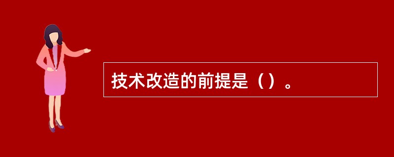 技术改造的前提是（）。