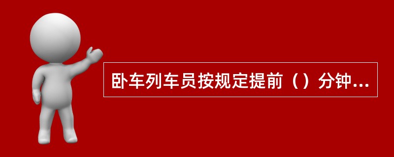 卧车列车员按规定提前（）分钟为下车旅客换票，收回卧铺牌。