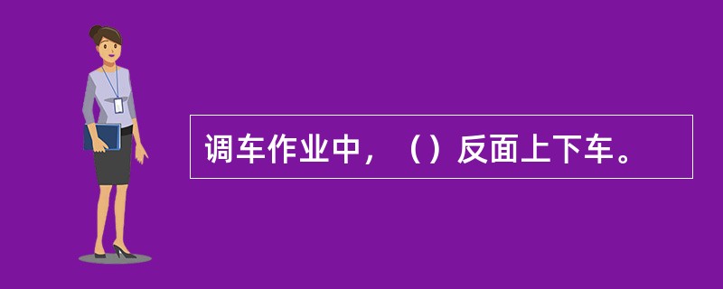 调车作业中，（）反面上下车。