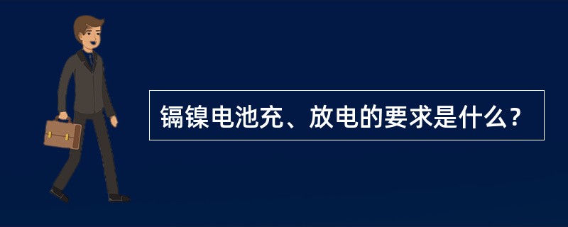 镉镍电池充、放电的要求是什么？