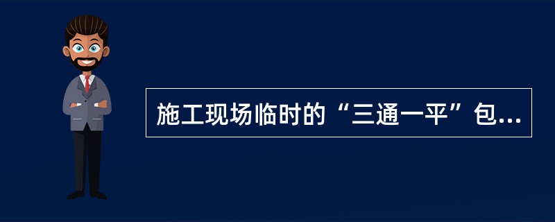 施工现场临时的“三通一平”包括（）