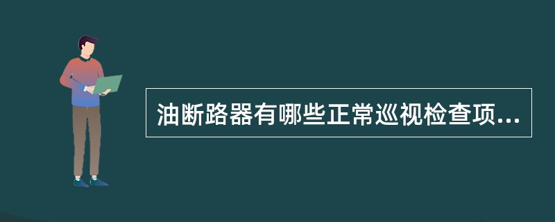 油断路器有哪些正常巡视检查项目？