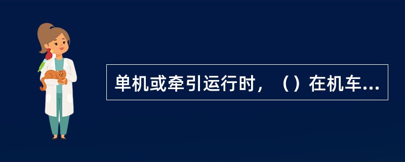 单机或牵引运行时，（）在机车前后端坐卧。