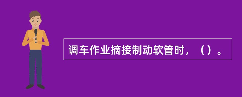 调车作业摘接制动软管时，（）。