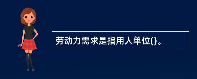 劳动力需求是指用人单位()。