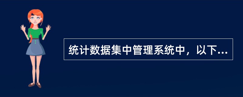 统计数据集中管理系统中，以下哪张报表是系统无法直接抽取、需基层行手工填报的（）。