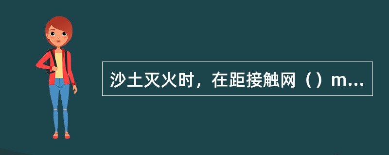 沙土灭火时，在距接触网（）m以上时，可不停电。