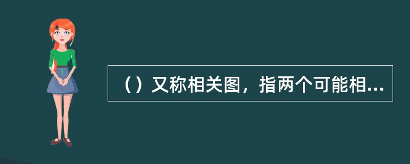 （）又称相关图，指两个可能相关的变量数据用点画在坐标图上，通过观察分析来判断两个