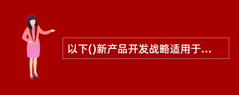 以下()新产品开发战略适用于规模较小．开发能力不强的中小企业。