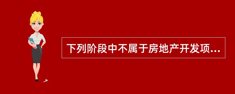 下列阶段中不属于房地产开发项目建设过程的是()