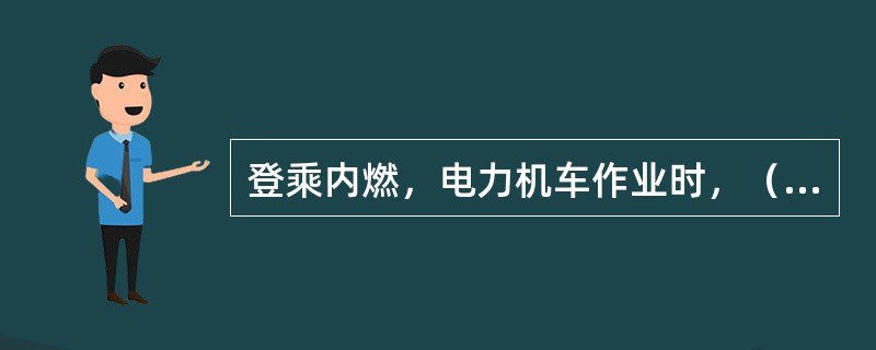 登乘内燃，电力机车作业时，（）上下车。